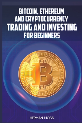 Bitcoin, Ethereum and Cryptocurrency Trading and Investing for Beginners: What To Do With Privacy Coins And Smart Contract Blockchains In 2022 And Bey - Herman Moss