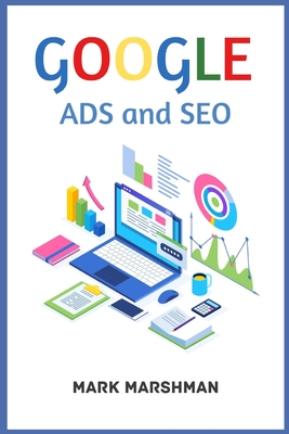 GOOGLE ADS and SEO: Learn All About Google and SEO and How to Use Their Powers for Your Business (2022 Guide for Beginners) - Mark Marshman