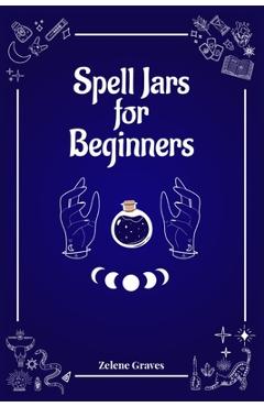 Coperta cărții 'Spell Jars for Beginners: The Modern Witch Compendium. 56 Magic Recipes to Fulfill All Your Wishes (2022 Guide for All)'