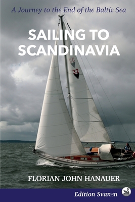 Sailing to Scandinavia: A Journey to the End of the Baltic Sea - Florian John Hanauer
