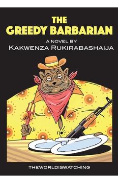 Coperta cărții 'The Greedy Barbarian - Kakwenza Rukirabashaija'