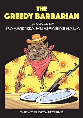 The Greedy Barbarian - Kakwenza Rukirabashaija