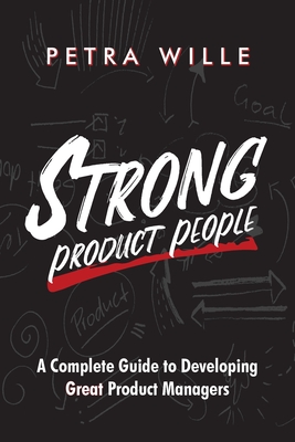 Strong Product People: A Complete Guide to Developing Great Product Managers - Petra Wille