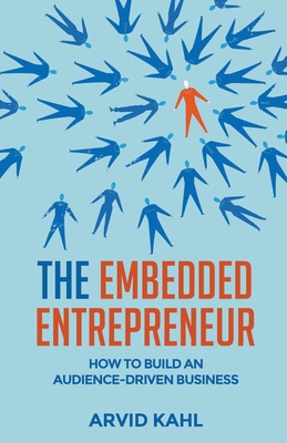 The Embedded Entrepreneur: How to Build an Audience-Driven Business - Arvid Kahl