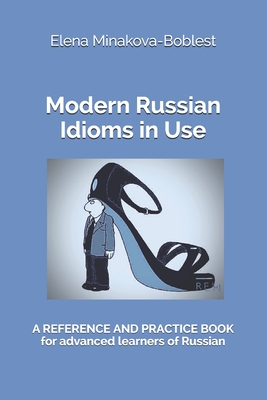 Modern Russian Idioms in Use: A Reference and Practice Book for Advanced Learners of Russian - Elena Minakova-boblest