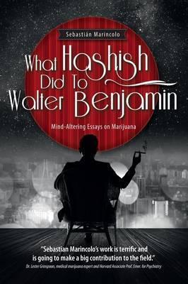 What Hashish Did To Walter Benjamin: Mind-Altering Essays on Marijuana - Sebastian Marincolo