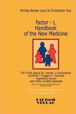 factor-L Handbook of the New Medicine - The Truth about Dr. Hamer's Discoveries: Conflicts-Triggers-Courses regarding cancer and other curable disease - Monika Berger-lenz