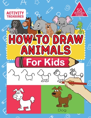 How To Draw Animals For Kids: A Step-By-Step Drawing Book. Learn How To Draw 50 Animals Such As Dogs, Cats, Elephants And Many More! - Activity Treasures
