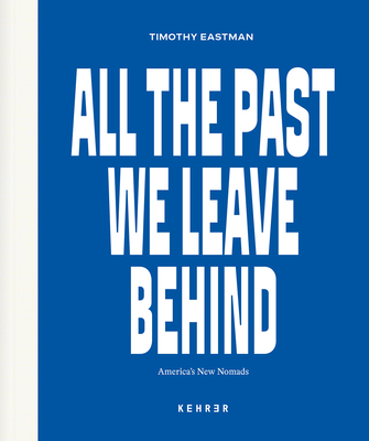 All the Past We Leave Behind: America's New Nomads - Timothy Eastman