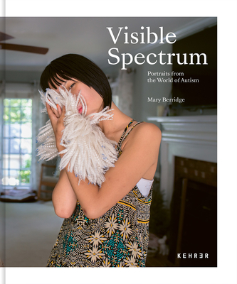 Visible Spectrum: Portraits from the World of Autism - Mary Berridge