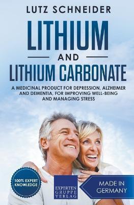 Lithium and Lithium Carbonate - A Medicinal Product for Depression, Alzheimer and Dementia, for Improving Well-Being and Managing Stress - Lutz Schneider
