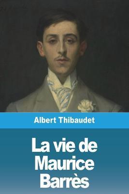 La vie de Maurice Barrès - Albert Thibaudet