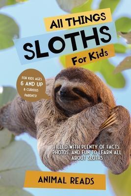 All Things Sloths For Kids: Filled With Plenty of Facts, Photos, and Fun to Learn all About Sloths - Animal Reads