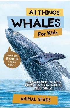 All Things Whales For Kids: Filled With Plenty of Facts, Photos, and Fun to Learn all About Whales - Animal Reads