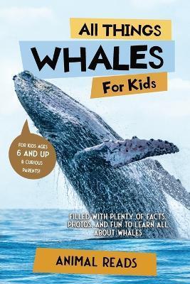 All Things Whales For Kids: Filled With Plenty of Facts, Photos, and Fun to Learn all About Whales - Animal Reads