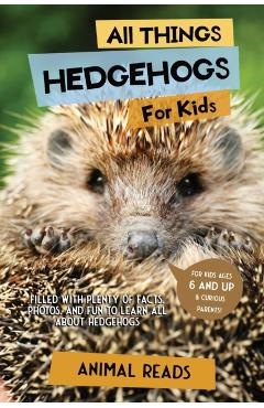 All Things Hedgehogs For Kids: Filled With Plenty of Facts, Photos, and Fun to Learn all About hedgehogs - Animal Reads