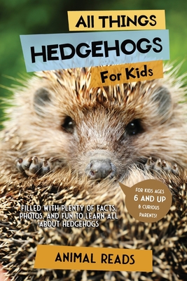 All Things Hedgehogs For Kids: Filled With Plenty of Facts, Photos, and Fun to Learn all About hedgehogs - Animal Reads