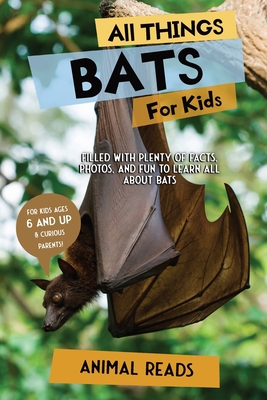 All Things Bats For Kids: Filled With Plenty of Facts, Photos, and Fun to Learn all About Bats - Animal Reads