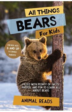 All Things Bears For Kids: Filled With Plenty of Facts, Photos, and Fun to Learn all About Bears - Animal Reads