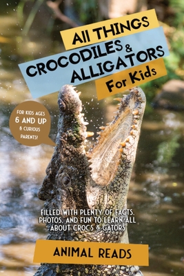 All Things Crocodiles & Alligators For Kids: Filled With Plenty of Facts, Photos, and Fun to Learn all About Crocs & Gators - Animal Reads
