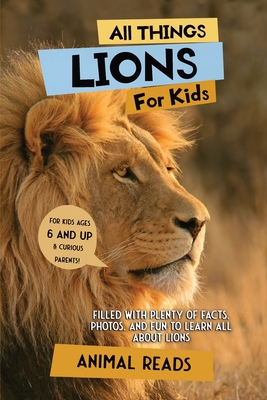 All Things Lions For Kids: Filled With Plenty of Facts, Photos, and Fun to Learn all About Lions - Animal Reads