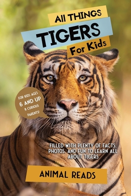 All Things Tigers For Kids: Filled With Plenty of Facts, Photos, and Fun to Learn all About Tigers - Animal Reads