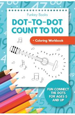 Dot-To-Dot Count to 100 + Coloring Workbook: Fun Connect the Dots for Ages 5 and Up - Funkey Books