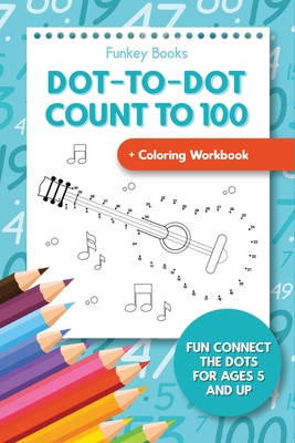 Dot-To-Dot Count to 100 + Coloring Workbook: Fun Connect the Dots for Ages 5 and Up - Funkey Books