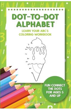 Dot-To-Dot Alphabet - Learn Your ABC's Coloring Workbook: Fun Connect The Dots For Ages 5 and Up - Funkey Books