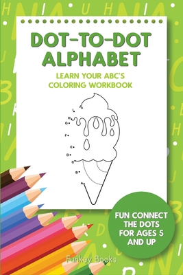 Dot-To-Dot Alphabet - Learn Your ABC's Coloring Workbook: Fun Connect The Dots For Ages 5 and Up - Funkey Books