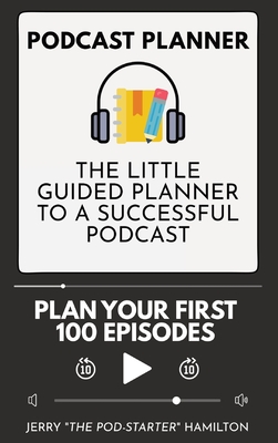 Podcast Planner: The Little Guided Planner to a Successful Podcast - Jerry The Pod-starter Hamilton