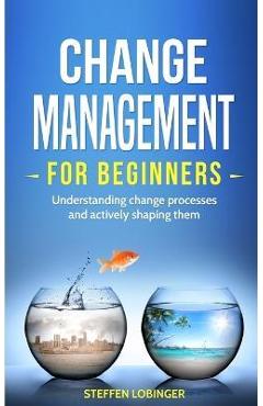 Coperta cărții 'Change Management for Beginners: Understanding change processes and actively shaping them - Steffen Lobinger'