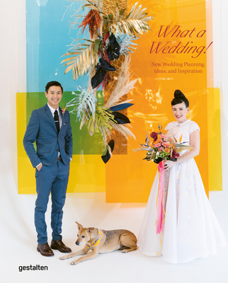 What a Wedding!: New Wedding Planning, Ideas, and Inspiration - Gestalten