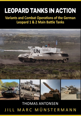 Leopard Tanks in Action: History, Variants and Combat Operations of the German Leopard 1 & 2 Main Battle Tanks - Thomas Antonsen