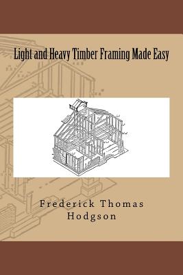 Light and Heavy Timber Framing Made Easy - Frederick Thomas Hodgson