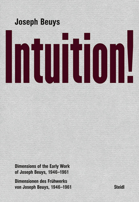 Joseph Beuys: Intuition!: Dimensions of the Early Work of Joseph Beuys, 1946-1961 - Joseph Beuys