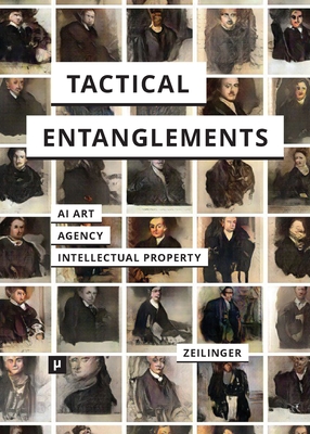Tactical Entanglements: AI Art, Creative Agency, and the Limits of Intellectual Property - Martin Zeilinger