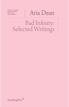 Bad Infinity: Selected Writings - Aria Dean