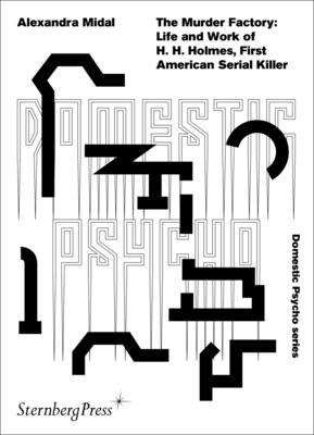 The Murder Factory: Life and Work of H. H. Holmes, First American Serial Killer - Alexandra Midal