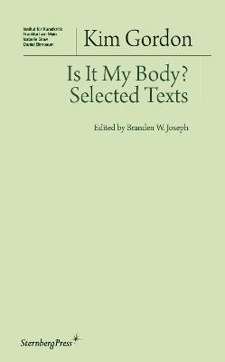 Is It My Body?: Selected Texts - Kim Gordon