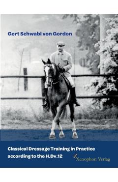 Coperta cărții 'Classical Dressage Training in Practice according to the H.Dv.12 - Gert Schwabl Von Gordon'
