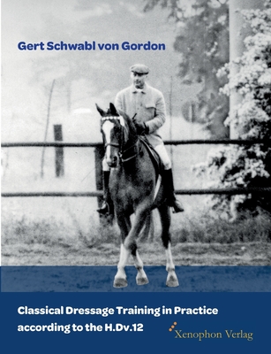 Classical Dressage Training in Practice according to the H.Dv.12 - Gert Schwabl Von Gordon