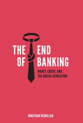 The End of Banking: Money, Credit, and the Digital Revolution - Jonathan Mcmillan