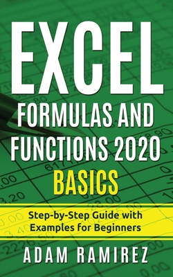 Excel Formulas and Functions 2020 Basics: Step-by-Step Guide with Examples for Beginners - Adam Ramirez