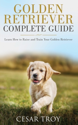 Golden Retriever Complete Guide - Cesar Troy