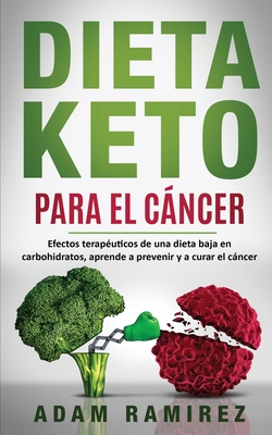 Dieta Keto para el Cáncer: Efectos terapéuticos de una dieta baja en carbohidratos, aprende a prevenir y a curar el cáncer - Ramirez Adam
