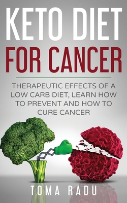 Keto Diet for Cancer: Therapeutic Effects of a Low Carb Diet, Learn How to Prevent and How to Cure Cancer - Radu Toma