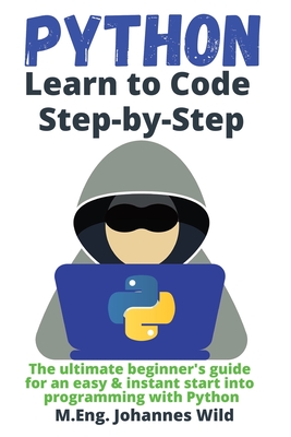 Python Learn to Code Step by Step: The ultimate beginner's guide for an easy & instant start into programming with Python - M. Eng Johannes Wild