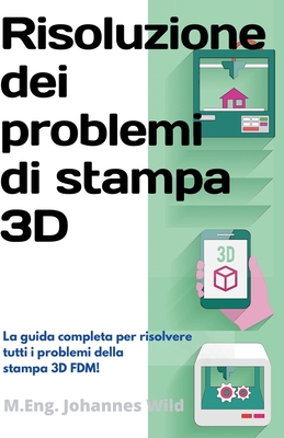 Coperta cărții 'Risoluzione dei problemi di stampa 3D: La Guida completa per risolvere tutti i problemi della stampa 3D FDM! - M. Eng'