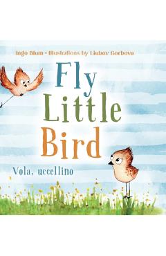 Fly, Little Bird - Vola, uccellino: Bilingual Children's Picture Book in English and Italian - Ingo Blum